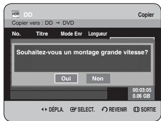 HDD DD Copier vers : DD → DVD No. Titre Mode Enr Longueur Souhaitez-vous un montage grande vitesse? Oui Non 00:03:05 0,06 GB DéPLA SELECT REVENIR SORTIE