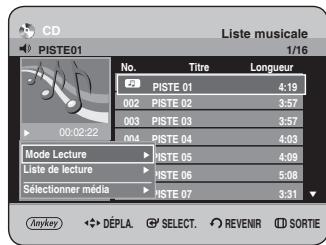 CD Liste musicale PISTE01 1/16 No. Titre Longueur PISTE 01 4:19 002 PISTE 02 3:57 003 PISTE 03 3:57 004 PISTE 04 4:03 Mode Lecture ▶ PISTE 05 4:09 Liste de lecture ▶ PISTE 06 5:08 Sélectionner média ▶ PISTE 07 3:31 Anykey DÉPLA SELECT REVENIR SORTIE