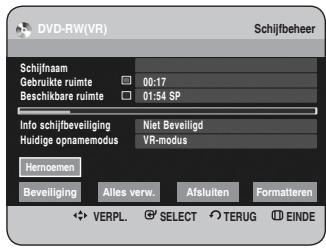 DVD-RW(VR) Schijfbeheer Schijfnaam Gebruikte ruimte 00:17 Beschikbare ruimte 01:54 SP Info schijfbeveiliging Niet Beveiligd Huldige opnamemodus VR-modus Hernoemen Beveiliging Alles verw. Afsluiten Formatteren VERPL SELECT TERUG EINDE