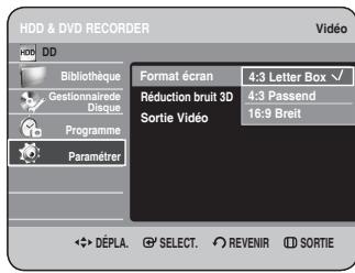HDD & DVD RECORDER HDD DD Bibliothèque Gestionnaire de Disque Programme Paramétrer Format écran 4:3 Letter Box √ Réduction bruit 3D 4:3 Passend Sortie Vidéo 16:9 Breit DéPLA. SELECT. REVENIR SORTIE