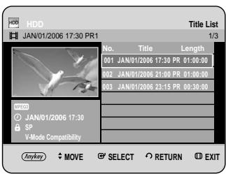 HDD JAN/01/2006 17:30 PR1 Title List 1/3 No. Title Length 001 JAN/01/2006 17:30 PR 01:00:00 002 JAN/01/2006 21:00 PR 01:00:00 003 JAN/01/2006 23:15 PR 00:30:00 HDD JAN/01/2006 17:30 SP V-Mode Compatibility Anykey ◆ MOVE ⚪ SELECT ↕ RETURN Ⓐ EXIT