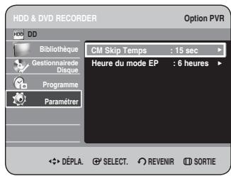HDD & DVD RECORDER Option PVR Bibliothèque Gestionnaire de Disque. Programme Paramèrer CM Skip Temps : 15 sec Heure du mode EP : 6 heures DéPLA. SELECT. REVENIR SORTIE