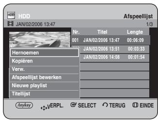 HDD JAN/02/2006 13:47 Nr. 001 Hernoemen Kopieren Verw. Afspeellijst bewerken Nieuwe playlist Titellijst Anykey VERPL. SELECT TERUG EINDE Afspeellijst 1/3 Nr. Titel Lengte 001 JAN/02/2006 13:47 00:06:09 JAN/02/2006 13:51 00:03:33 JAN/02/2006 14:08 00:01:54