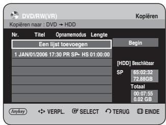 DVD/RW(VR) Kopieren naar : DVD → HDD Nr. Titel Opnamemodus Lengte Een lijst toevoegen Begin 1 JAN/01/2006 17:30 PR SP- HS 01:00:00 [HDD] Beschikbaar SP 65:02:32 72.88GB Totaal 00:07:55 0.02 GB Anykey VERPL SELECT TERUG EINDE