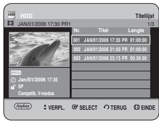 HDD JAN/01/2006 17:30 PR1 Titelijst 1/3 Nr. Titel Lengte 001 JAN/01/2006 17:30 PR 01:00:00 002 JAN/01/2006 21:00 PR 01:00:00 003 JAN/01/2006 23:15 PR 00:30:00 SP Compatib. V-modus Anykey VERPL. SELECT TERUG EINDE