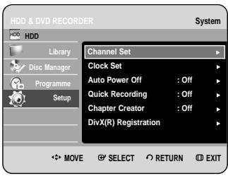 HDD & DVD RECORDER System HDD Library Disc Manager Programme Setup Channel Set Clock Set Auto Power Off : Off Quick Recording : Off Chapter Creator : Off DivX(R) Registration MOVE SELECT RETURN EXIT