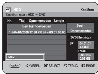 HDD Kopieren naar : HDD → DVD Nr. Titel Opnamemodus Lengte Een lijst toevoegen Begin 1 JAN/01/2006 17:30 PR SP=HS 01:00:00 Opnamemodus [ DVD ] Beschikbaar SP 04:01:01 4.44GB Totaal 00:01:05 0.02 GB Toev. Anykey VERPL. SELECT TERUG EINDE