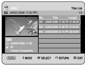 HDD JAN/01/2006 17:30 PR1 Title List 1/3 No. Title Length 001 JAN/01/2006 17:30 PR 01:00:00 002 JAN/02/2006 21:00 PR 01:00:00 003 JAN/03/2006 23:15 PR 00:30:00 SP V-Mode Compatibility ANYKEY ◆ MOVE ⚪ SELECT ○ RETURN Ⓐ EXIT
