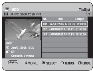 HDD JAN/01/2006 17:30 PR1 Titellijst 1/3 Nr. Titel Lengte 001 JAN/01/2006 17:30 PR 01:00:00 002 JAN/01/2006 21:00 PR 01:00:00 003 JAN/01/2006 23:15 PR 00:30:00 WEDD Jan/01/2006 17:30 SP Compatib. V-modus Anykey VERPL SELECT TERUG EINDE