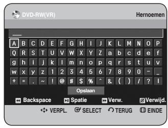 DVD-RW(VR) Hemoemen A B C D E F G H I J K L M N O P Q R S T U V W X Y Z a b c d e f g h i j k l m n o p q r s t u v w x y z 1 2 3 4 5 6 7 8 9 0 - _ + = . ~ ! @ # $ % ^ & ( ) / ? I Opslaan Backspace Spatie Verw. Verwijd. VERPL SELECT TERUG EINDE