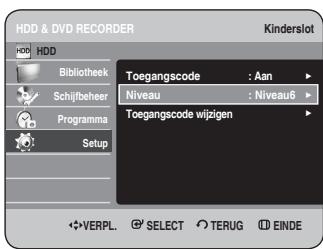 HDD & DVD RECORDER Kinderslot HDD Bibliothek Schijfbeher Programma Setup Toegangscode : Aan Niveau : Niveau6 Toegangscode wijpigen VERPL. SELECT TERUG EINDE
