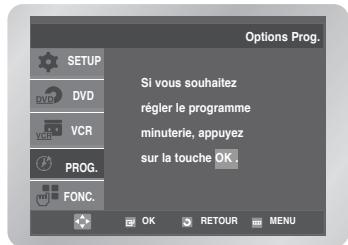 Options Prog. SETUP DVD VCR PROG. FONC. Si vous souhaitez règer le programme minuterie, appuyez sur la touche OK. OK RETOUR MENU