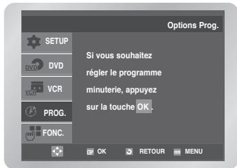 Options Prog. SETUP DVD VCR PROG. FONC. Si vous souhaitez règler le programme minuterie, appuyez sur la touche OK.