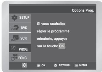 Options Prog. SETUP DVD VCR PROG. FONC. Si vous souhaitez régler le programme minuterie, appuyez sur la touche OK. OK RETOUR MENU