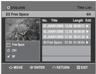 DVD+RW Title List File Free Space 4/4 No. Title Length Edit 01 JAN/01/2006 12:00 00:00:11 ▶ 02 JAN/01/2006 12:30 00:00:09 ▶ 03 JAN/01/2006 01:00 00:01:36 ▶ 04 Free Space 01:30 01:58:04 ▶ MOVE ENTER RETURN EXIT