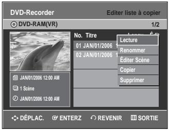 DVD-Recorder DVD-RAM(VR) Editor liste à copier 1/2 No. Titre 01 JAN/01/2006 02 JAN/01/2006 Lecture Renommer Éditer Scène Copier Supprimer JAN/01/2006 12:00 AM 1 Scene JAN/01/2006 12:00 AM DéPLAC. ENTERZ REVENIR SORTIE
