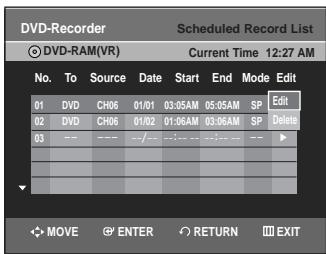 DVD-Recorder Scheduled Record List DVD-RAM(VR) Current Time 12:27 AM No. To Source Date Start End Mode Edit 01 DVD CH06 01/01 03:55AM 05:55AM SP Edit 02 DVD CH06 01/02 01:06AM 03:06AM SP Delete 03 --- --- --- --- --- --- --- --- --- MOVE ENTER RETURN EXIT
