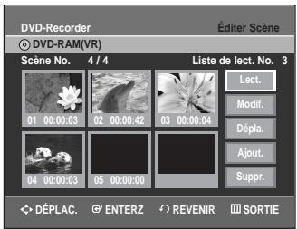 DVD-Recorder © DVD-RAM(VR) Éditer Scène Scène No. 4 / 4 Liste de lect. No. 3 01 00:00:03 02 00:00:42 03 00:00:04 Lect. Modif. Dépla. Ajout. Suppr. 04 00:00:03 05 00:00:00 DéPLAC. ENTERZ REVENIR SORTIE