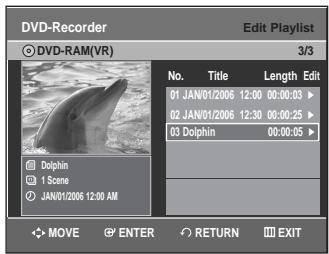 DVD-Recorder Edit Playlist DVD-RAM(VR) 3/3 No. Title Length Edit 01 JAN/01/2006 12:00 00:00:03 ▶ 02 JAN/01/2006 12:30 00:00:25 ▶ 03 Dolphin 00:00:05 ▶ Dolphin 1 Scene JAN/01/2006 12:00 AM MOVE ENTER RETURN EXIT