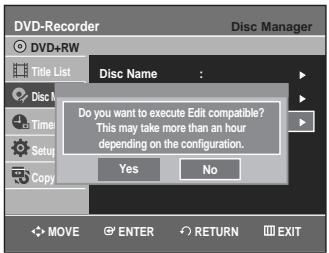 DVD-Recorder Disc Manager DVD+RW Title List Disc Name : Do you want to execute Edit compatible? This may take more than an hour depending on the configuration. Yes No MOVE ENTER RETURN EXIT