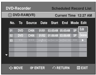 DVD-Recorder Scheduled Record List DVD-RAM(VR) Current Time 12:27 AM No. To Source Date Start End Mode Edit 01 DVD CH06 01/01 03:05AM 05:05AM SP Edit 02 DVD CH06 01/02 01:06AM 03:06AM SP Delete 03 --- --- --- --- --- --- --- --- --- MOVE ENTER RETURN EXIT