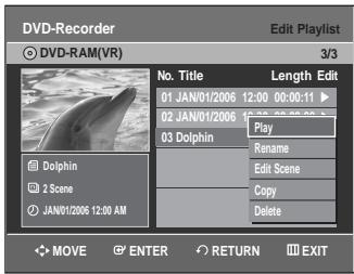 DVD-Recorder Edit Playlist DVD-RAM(VR) 3/3 No. Title Length Edit 01 JAN/01/2006 12:00 00:00:11 ▶ 02 JAN/01/2006 12:00 00:00:11 ▶ 03 Dolphin Play Rename Edit Scene Copy Delete Dolphin 2 Scene JAN/01/2006 12:00 AM MOVE ENTER RETURN EXIT