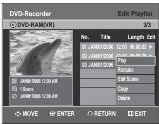 DVD-Recorder Edit Playlist © DVD-RAM(VR) 3/3 No. Title Length Edit 01 JAN/01/2006 12:00 00:00:03 ▶ 02 JAN/01/2006 12:30 00:00:35 ▶ Play 03 JAN/01/2006 Rename Edit Scene Copy Delete JAN/01/2006 12:00 AM 1 Scene JAN/01/2006 12:00 AM MOVE ENTER RETURN EXIT