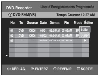 DVD-Recorder Liste d'Enregistrements Programmée DVD-RAM(VR) Temps Courant 12:27 AM No. To Source Date Démar. Fin Mode Éditer 01 DVD CH06 01/01 03:05AM 05:05AM SP Éditer 02 DVD CH06 01/02 01:06AM 03:06AM SP Suppr. 03 --- --- --- --- --- --- --- --- ► DÉPLAC. ENTERZ REVENIR SORTIE