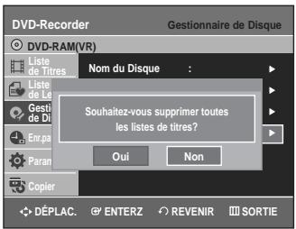 DVD-Recorder Gestionnaire de Disque DVD-RAM(VR) Liste de Titres Nom du Disque : Liste de Le Gesti de Di Enr.pa Paran Copier Souhaitez-vous supprimer toutes les listes de titres? Oui Non DéPLAC. ENTERZ REVENIR SORTIE
