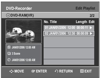DVD-Recorder Edit Playlist © DVD-RAM(VR) 2/2 No. Title Length Edit 01 JAN/01/2006 12:00 00:00:11 ▶ 02 JAN/01/2006 12:30 00:00:09 ▶ JAN/01/2006 12:00 AM 3 Scene JAN/01/2006 12:00 AM MOVE ENTER RETURN EXIT