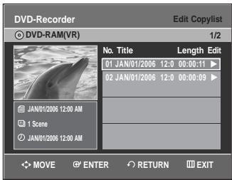 DVD-Recorder Edit Copylist DVD-RAM(VR) 1/2 No. Title Length Edit 01 JAN/01/2006 12:0 00:00:11 ▶ 02 JAN/01/2006 12:0 00:00:09 ▶ JAN/01/2006 12:00 AM 1 Scene JAN/01/2006 12:00 AM MOVE ENTER RETURN EXIT