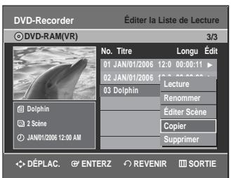 DVD-Recorder Éditer la Liste de Lecture © DVD-RAM(VR) 3/3 No. Titre Longu Édit 01 JAN/01/2006 12:00:00:11 02 JAN/01/2006 12:00:00:00 03 Dolphin Lecture Renommer Éditer Scène Copier Supprimer Dolphin 2 Scene JAN/01/2006 12:00 AM DéPLAC. ENTERZ REVENIR SORTIE