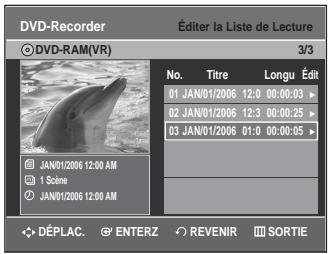 DVD-Recorder © DVD-RAM(VR) 3/3 No. Titre Longu Édit 01 JAN/01/2006 12:0 00:00:03 > 02 JAN/01/2006 12:3 00:00:25 > 03 JAN/01/2006 01:0 00:00:05 > JAN/01/2006 12:00 AM 1 Scine JAN/01/2006 12:00 AM DéPLAC. ENTERZ REVENIR SORTIE