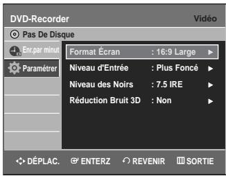 DVD-Recorder Pas De Disque Format Écran : 16:9 Large ▶ Niveau d'Entrée : Plus Foncé ▶ Niveau des Noirs : 7.5 IRE ▶ Réduction Bruit 3D : Non ▶ DéPLAC. ENTERZ REVENIR SORTIE