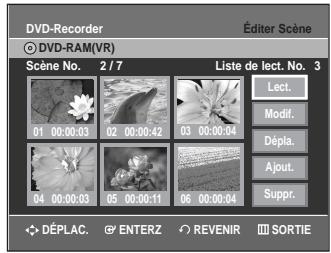 DVD-Recorder Éditer Scène © DVD-RAM(VR) Scène No. 2/7 Liste de lect. No. 3 01 00:00:03 02 00:00:42 03 00:00:04 Lect. Modif. Dépla. Ajout. Suppr. 04 00:00:03 05 00:00:11 06 00:00:34 DéPLAC. ENTERZ REVENIR SORTIE