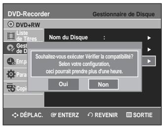 DVD-Recorder Gestionnaire de Disque DVD+RW Liste de Titres Nom du Disque : Gest de D Enr.p Para Copi Souhaitez-vous exécuter vérifier la compatibilité? Selon votre configuration, ceci pourrait prendre plus d'une heure. Oui Non DéPLAC. ENTERZ REVENIR SORTIE