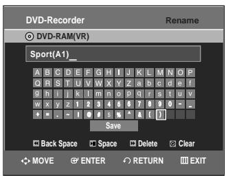 DVD-Recorder ○ DVD-RAM(VR) Sport(A1) A B C D E F G H I J K L M N O P Q R S T U V W X Y Z a b c d e f g h l j k l m n o p q r s t u v w x y z 1 2 3 4 5 6 7 8 9 0 - e * . ~ ! # # s % ^ a [ ] Save Back Space Space Delete Clear MOVE ENTER RETURN EXIT