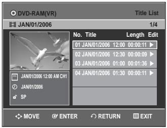 DVD-RAM(VR) Title List JAN/01/2006 1/4 No. Title Length Edit 01 JAN/01/2006 12:00 00:00:11 ▶ 02 JAN/01/2006 12:30 00:00:09 ▶ 03 JAN/01/2006 01:00 00:01:36 ▶ 04 JAN/01/2006 01:30 00:00:11 ▶ JAN/01/2006 12:00 AM CH1 JAN/01/2006 SP MOVE ENTER RETURN EXIT