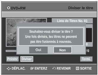 DVD+RW Liste de Titres No. 03 Souhaitez-vous diviser le titre ? Une fois divisés, les titres ne peuvent pas être fusionnés à nouveau. Oui Non Pointer Diviser Termic DéPLAC. ENTERZ REVENIR SORTIE
