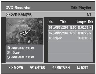 DVD-Recorder Edit Playlist DVD-RAM(VR) 1/3 No. Title Length Edit 01 JAN01/2006 12:00 00:00:03 ▶ 02 JAN01/2006 12:30 00:00:25 ▶ 03 Dolphin 00:00:05 ▶ JAN01/2006 12:00 AM 1 Scene JAN01/2006 12:00 AM MOVE ENTER RETURN EXIT