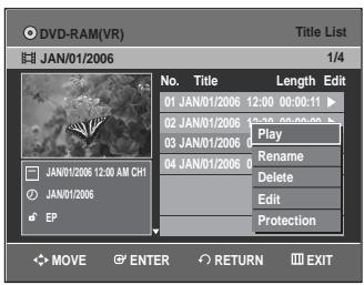 DVD-RAM(VR) JAN/01/2006 Title List 1/4 No. Title Length Edit 01 JAN/01/2006 12:00 00:00:11 02 JAN/01/2006 13:30 02:00:00 03 JAN/01/2006 Play 04 JAN/01/2006 Rename Delete Edit Protection JAN/01/2006 12:00 AM CH1 JAN/01/2006 EP MOVE ENTER RETURN EXIT