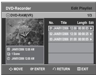 DVD-Recorder Edit Playlist © DVD-RAM(VR) 1/3 No. Title Length Edit 01 JAN/01/2006 12:00 00:00:03 ▶ 02 JAN/01/2006 12:30 00:00:25 ▶ 03 JAN/01/2006 01:00 00:00:05 ▶ JAN/01/2006 12:00 AM 1 Scene JAN/01/2006 12:00 AM MOVE ENTER RETURN EXIT