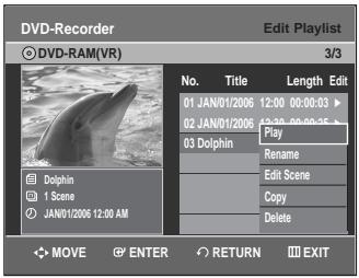 DVD-Recorder Edit Playlist DVD-RAM(VR) 3/3 No. Title Length Edit 01 JAN/01/2006 12:00 00:00:03 ▶ 02 JAN/01/2006 12:30 00:00:35 ▶ 03 Dolphin Play Rename Edit Scene Copy Delete DOVIN 1 Scene JAN/01/2006 12:00 AM MOVE ENTER RETURN EXIT