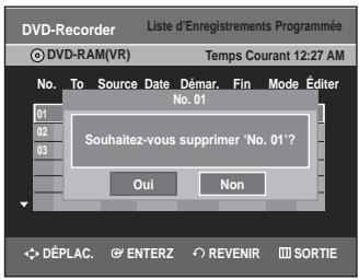 DVD-Recorder Liste d'enregistrements Programmée DVD-RAM(VR) Temps Courant 12:27 AM No. To Source Date Démar. Fin Mode Éditer 01 No. 01 02 03 Souhaitez-vous supprimer 'No. 01'? Oui Non DéPLAC. ENTERZ REVENIR SORTIE
