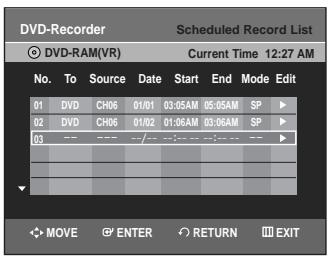 DVD-Recorder Scheduled Record List DVD-RAM(VR) Current Time 12:27 AM No. To Source Date Start End Mode Edit 01 DVD CH06 01/01 03:05AM 05:05AM SP ▶ 02 DVD CH06 01/02 01:06AM 03:06AM SP ▶ 03 --- --- --- --- --- --- --- MOVE ENTER RETURN EXIT