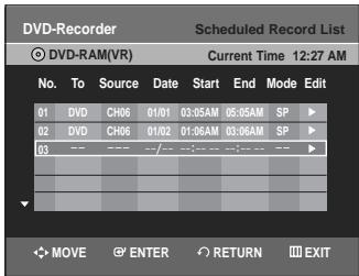 DVD-Recorder Scheduled Record List DVD-RAM(VR) Current Time 12:27 AM No. To Source Date Start End Mode Edit 01 DVD CH06 01/01 03:55AM 05:55AM SP ▶ 02 DVD CH06 01/02 01:06AM 03:06AM SP ▶ 03 --- --- --- --- --- --- MOVE ENTER RETURN EXIT