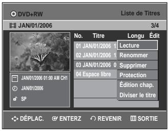 DVD+RW Liste de Titres JAN/01/2006 3/4 No. Titre Longu Édit 01 JAN/01/2006 1 Lecture 02 JAN/01/2006 1 Renommer 03 JAN/01/2006 0 Supprimer 04 Espace libre Protection Édition chap. Diviser le titre JAN/01/2006 01:00 AM CH1 JAN/01/2006 SP DéPLAC. ENTERZ REVENIR SORTIE