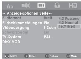 Anzeigeoptionen Seite-- Bildformat Bildschirmmeldungen Videoausgang Schwarzpegel TV-System DivX VOD Breit 4:3 Passend Ein 4:3 Normal I-Scan 16:9 Breit Ein PAL Move Enter Return Menu