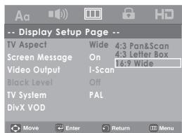 -- Display Setup Page -- TV Aspect Wide 4:3 Pan&Scan Screen Message On 4:3 Letter Box Video Output I-Scan 16:9 Wide Black Level Off TV System PAL DivX VOD Move Enter Return Menu