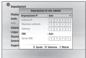 Impostazioni Display Audio Rete Sistema Lingua Sicurez General Support Impostazioni di rete cabiata Impostazione IP : Auto Indirizzo IP : 0 0 0 0 Maschera sottorete : 0 0 0 0 Gateway : 0 0 0 0 DNS : Auto Server DNS : 0 0 0 0 Sposta Seleziona Ritorna